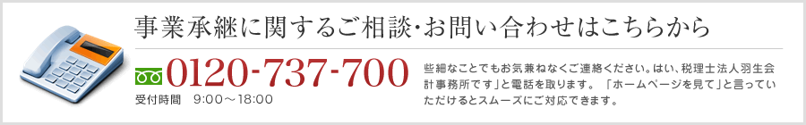 事業承継のご相談・お問い合わせは0977-27-5670 受付時間　9:00～17:30 些細なことでも気兼ねなくご連絡ください。「はい、羽生会計事務所です」と電話を取ります。「ホームページを見て」と言っていただけるとスムーズにご対応できます。