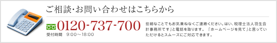 ご相談・お問い合わせは0977-27-5670 受付時間　9:00～17:30 些細なことでも気兼ねなくご連絡ください。「はい、羽生会計事務所です」と電話を取ります。「ホームページを見て」と言っていただけるとスムーズにご対応できます。